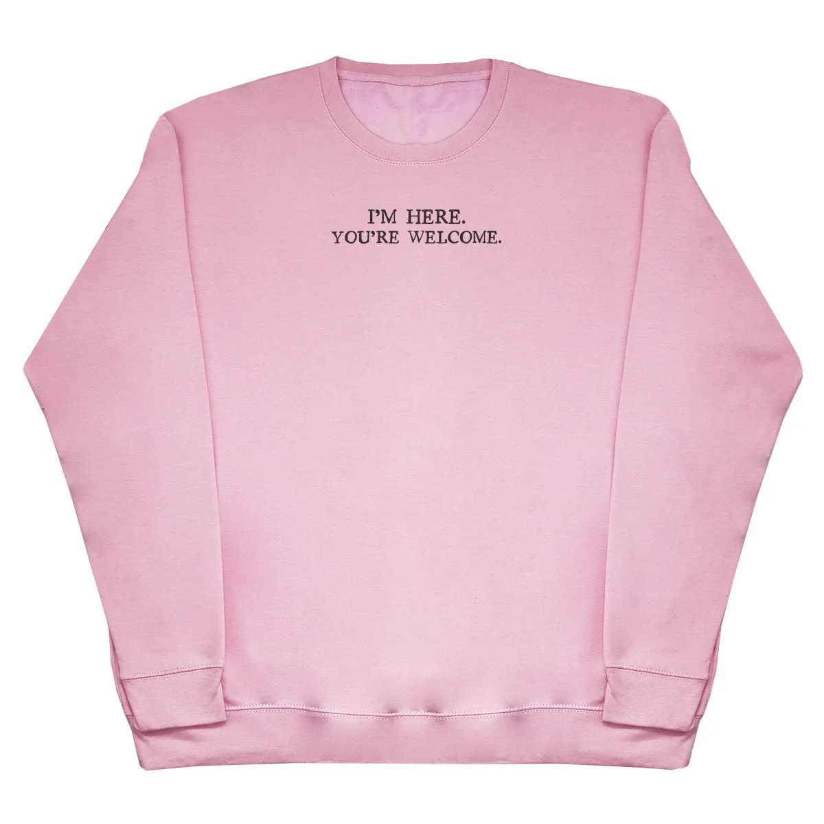 I'm Here. You're welcome. - Huge Oversized Comfy Original Sweater